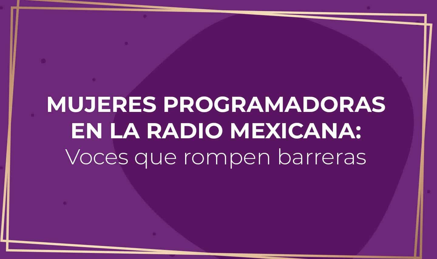 Mujeres programadoras en la radio mexicana: Voces que rompen barreras