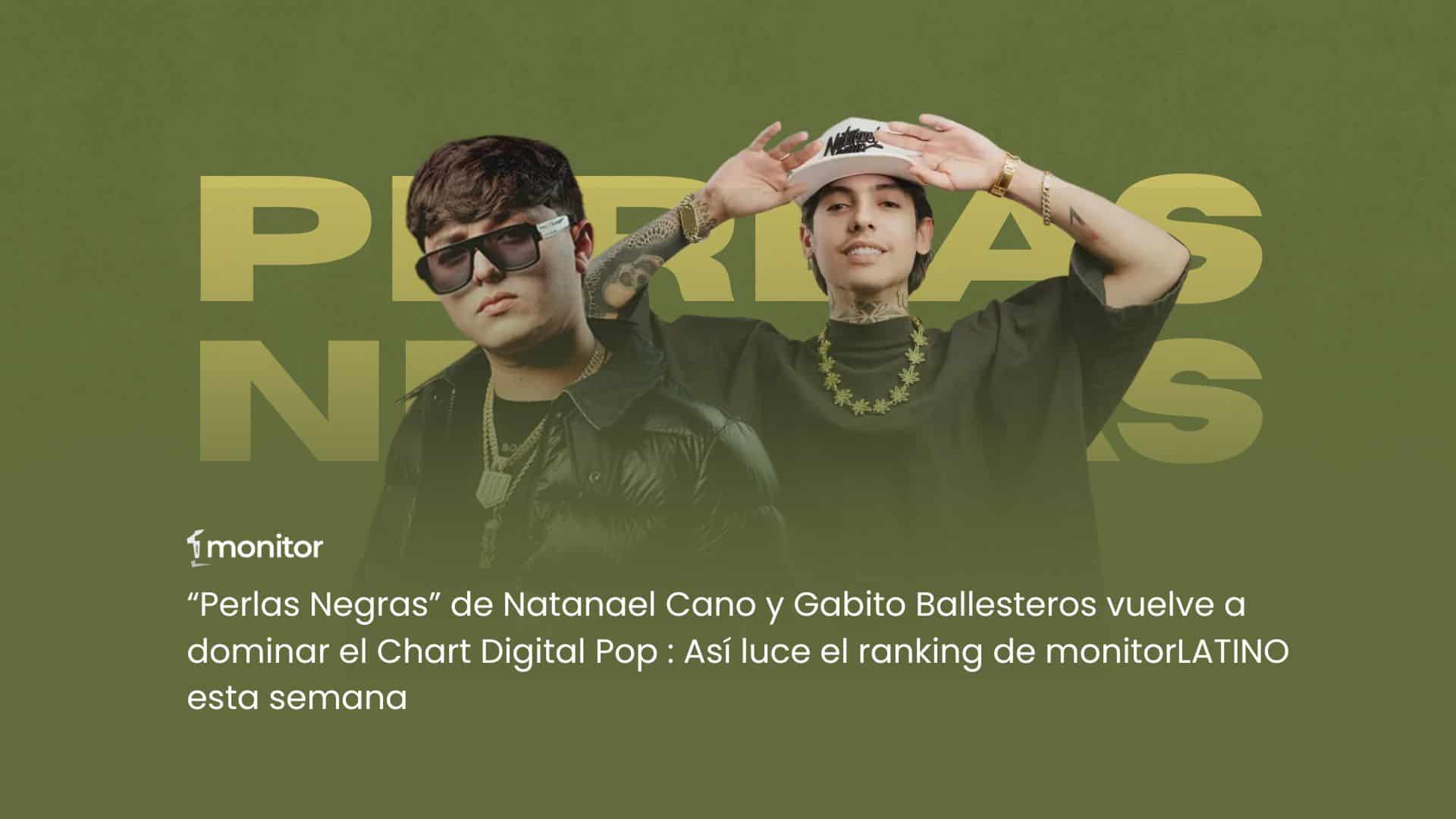 “Perlas Negras” de Natanael Cano y Gabito Ballesteros vuelve a dominar el Chart Digital Pop: Así luce el ranking de monitorLATINO esta semana